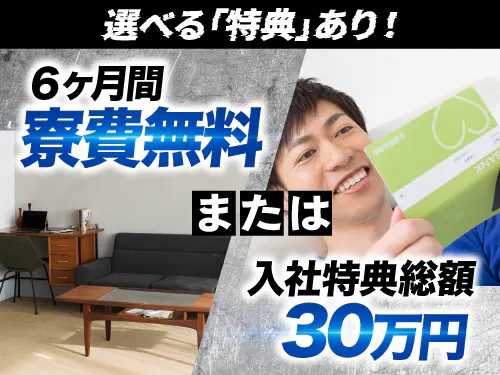 6ヶ月間寮費無料または入社特典総額30万円！