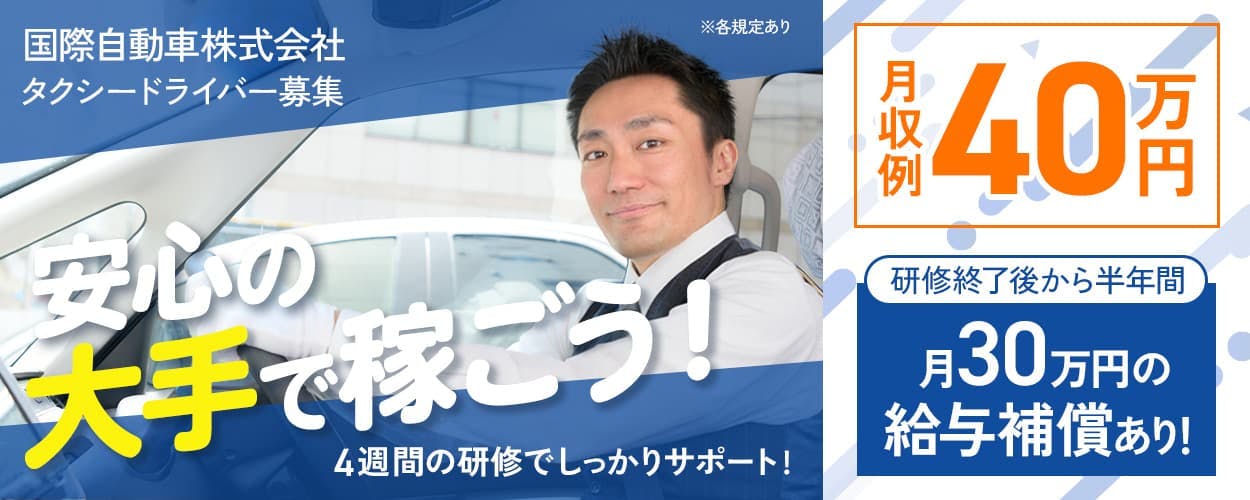 国際自動車株式会社 安心の大手で稼ごう! 月収例40万円 4週間の研修でしっかりサポート! 研修終了後から半年間 月30万円の給与補償あり! タクシードライバー募集 ※各規定あり