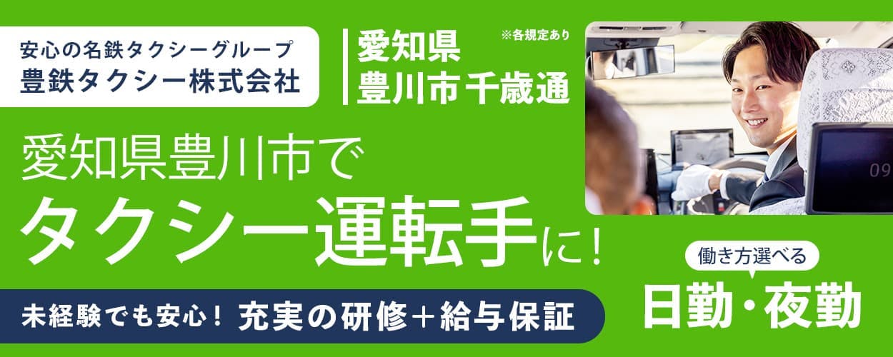 豊鉄タクシー株式会社　安心の名鉄タクシーグループ　愛知県豊川市でタクシー運転手に！　働き方選べる　日勤・夜勤　愛知県豊川市千歳通　未経験でも安心！充実の研修・給与保証　※各規定あり