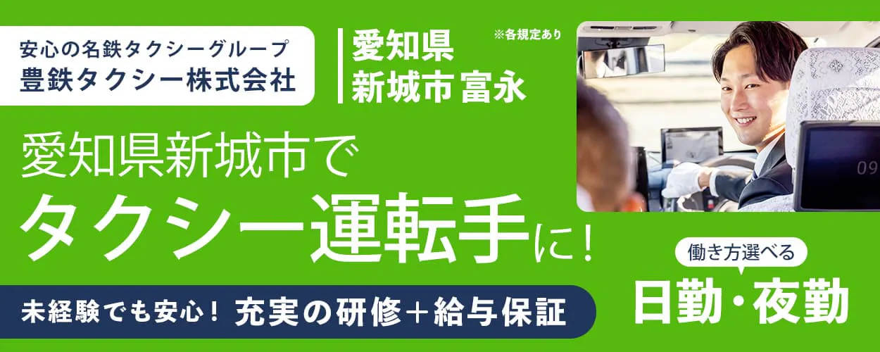 豊鉄タクシー株式会社　安心の名鉄タクシーグループ　愛知県新城市でタクシー運転手に！　働き方選べる　日勤・夜勤　愛知県新城市富永　未経験でも安心！充実の研修・給与保証　※各規定あり