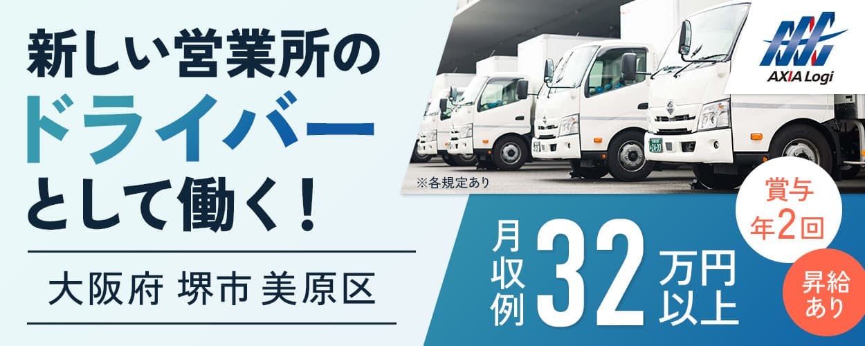 アクシアロジ株式会社　新しい営業所のドライバーとして働く！　大阪府堺市美原区　収例32万円以上　賞与年2回　昇給あり　※各規定あり