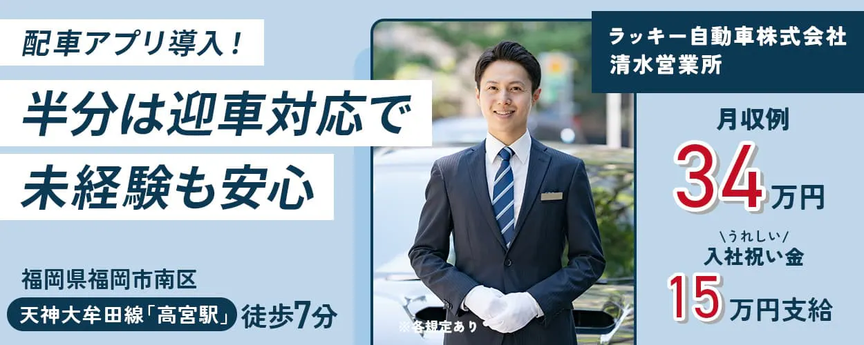 ラッキー自動車株式会社　清水営業所　配車アプリ導入！半分は迎車対応で未経験も安心　福岡県福岡市南区　天神大牟田線「高宮駅」徒歩7分　※各規定あり　月収例34万円　うれしい入社祝い金　15万円支給
