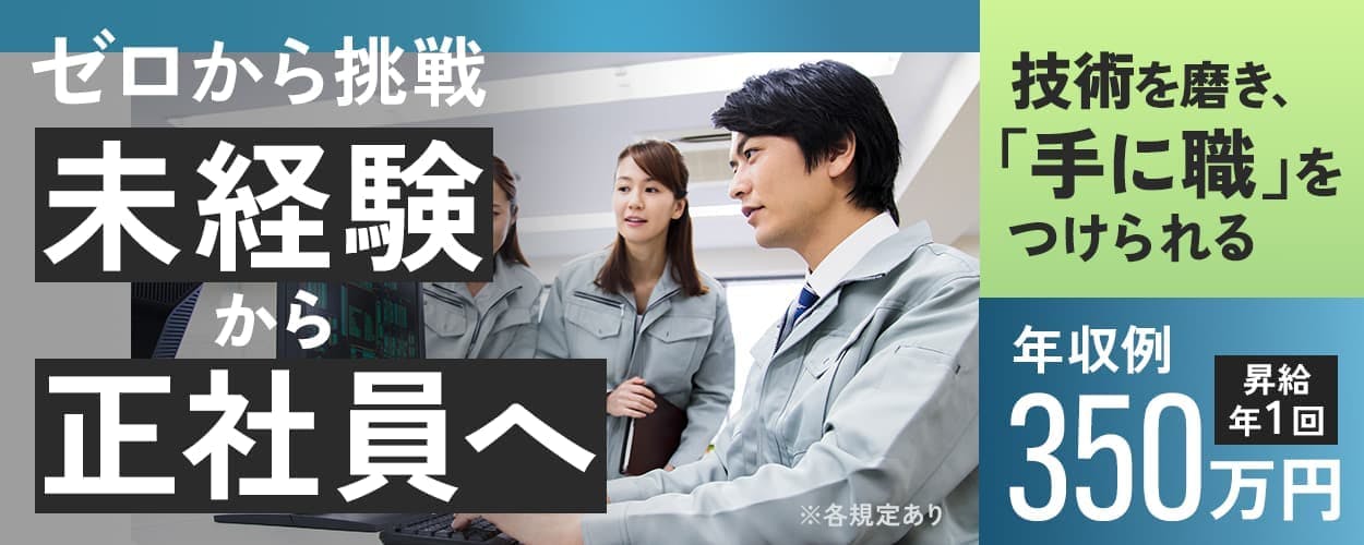 nmsエンジニアリング株式会社 ゼロから挑戦 未経験から正社員へ 年収例350万円 技術を磨き、手に職をつけられる 昇給年1回 ※各規定あり