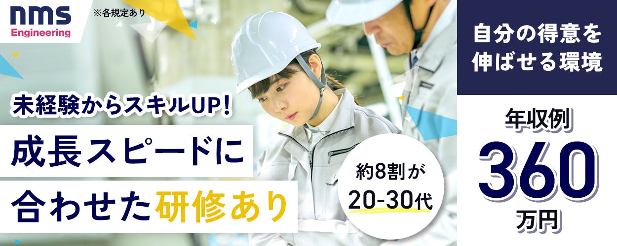 nmsエンジニアリング株式会社 ゼロから挑戦 未経験から正社員へ 年収例360万円 技術を磨き、手に職をつけられる 昇給年1回 ※各規定あり