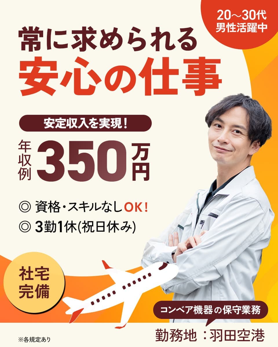nmsエンジニアリング株式会社 常に求められる安心の仕事　安定収入を実現　年収例350万円　資格・スキルなしOK！　3勤1休(祝日休み)　社宅完備　コンベア機器の保守業務　勤務地：羽田空港　　※各規定あり