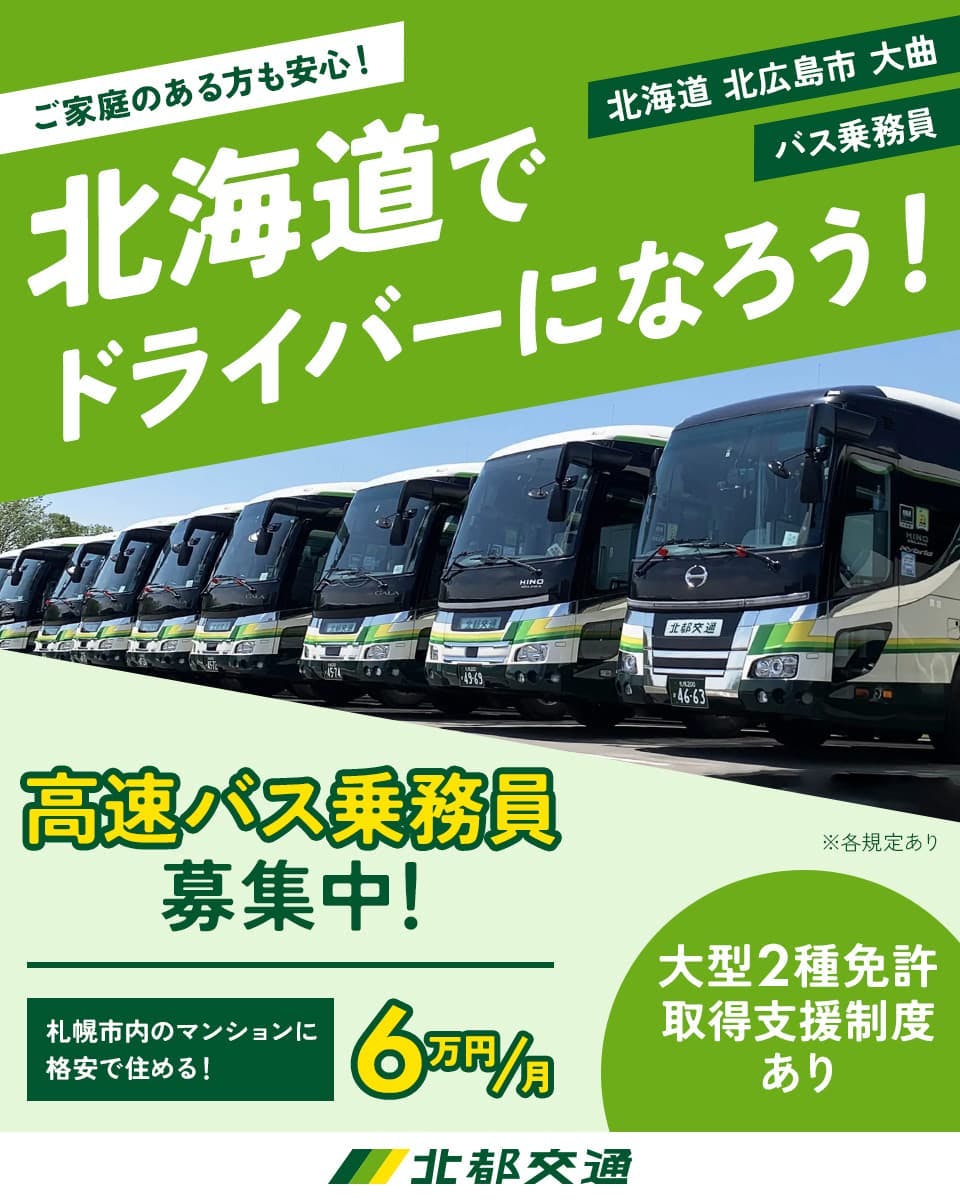 北都交通株式会社 ご家庭のある方も安心!北海道でドライバーになろう! 高速バス乗務員募集中! 札幌市内のマンションに格安で住める!6万円/月 大型2種免許取得支援制度あり 北海道北広島市大曲 バス乗務員 ※各規定あり