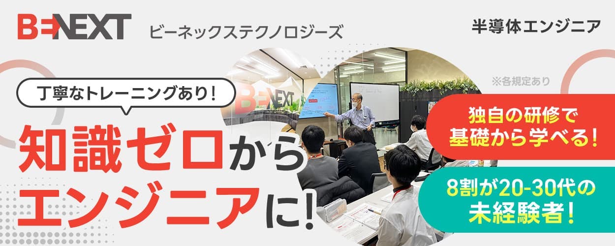 ビーネックステクノロジーズ　丁寧なトレーニングあり！　知識ゼロからエンジニアに！　独自の研修で基礎から学べる！　8割が20-30代の未経験者！　半導体エンジニア　※各規定あり