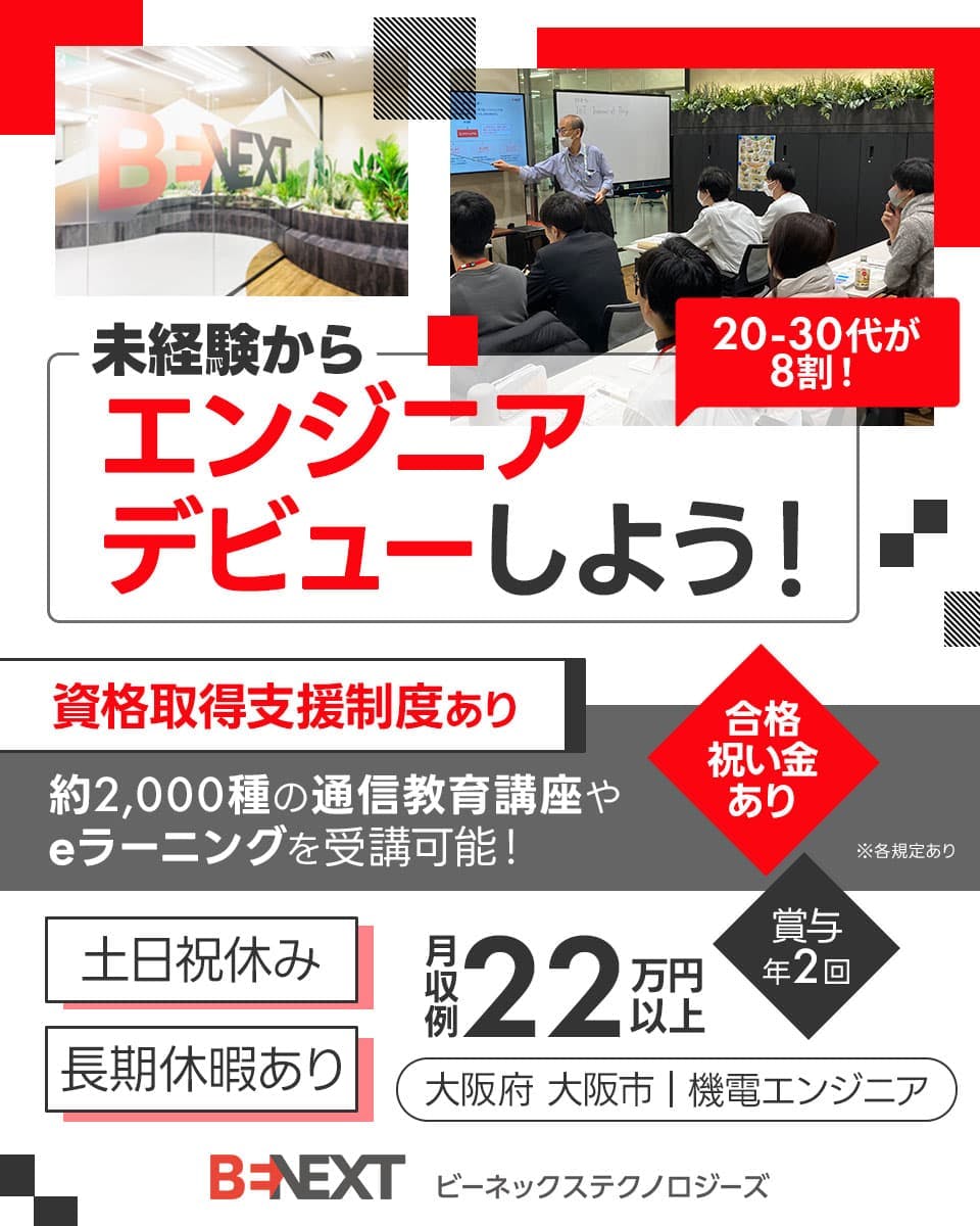 ビーネックステクノロジーズ　0から始めるエンジニアデビュー！　8割が20-30代の未経験者！　介護職・営業職・美容師など異業種からの転職者が多数！　参加社員の研修満足度98.1％！ものづくりの基礎から学べる研修センターあり　賞与年2回　土日祝休み　社宅補助あり　さらに！キャリアサポート体制も充実　機電エンジニア　※各規定あり
