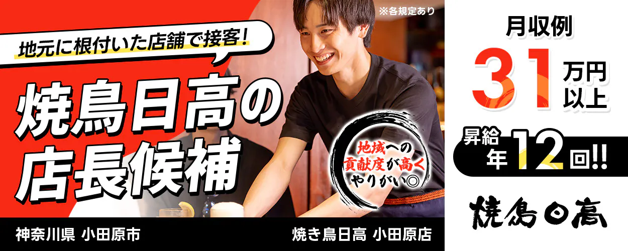 株式会社ハイデイ日高　地元に根付いた店舗で接客！　焼き鳥日高の店長候補　地域の貢献度が高くやりがい◎　月収例31万円以上　昇給年12回　焼き鳥日高　小田原店　神奈川県 小田原市　※各規定あり