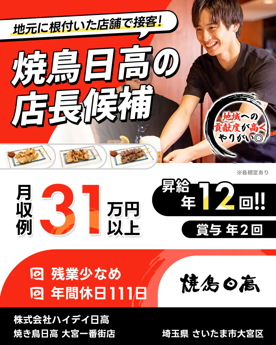 株式会社ハイデイ日高 地元に根付いた店舗で接客! 焼き鳥日高の店長候補 地域の貢献度が高くやりがい◎ 月収例31万円以上 昇給年12回 賞与年2回 残業少なめ 年間休日111日 焼き鳥日高 大宮一番街店 埼玉県 さいたま市大宮区 ※各規定あり
