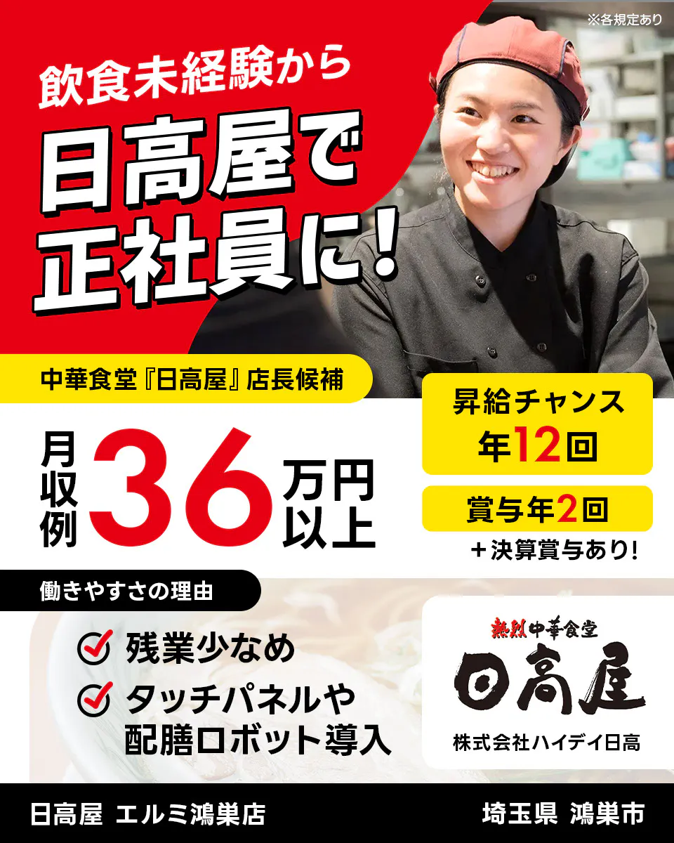 株式会社ハイデイ日高 飲食未経験から日高屋で正社員に! 中華食堂「日高屋」店長候補 月収例36万円以上 昇給チャンス年12回 ※各規定あり 賞与年2回 決算賞与あり 働きやすさの理由 残業少なめ タッチパネルや配膳ロボット導入