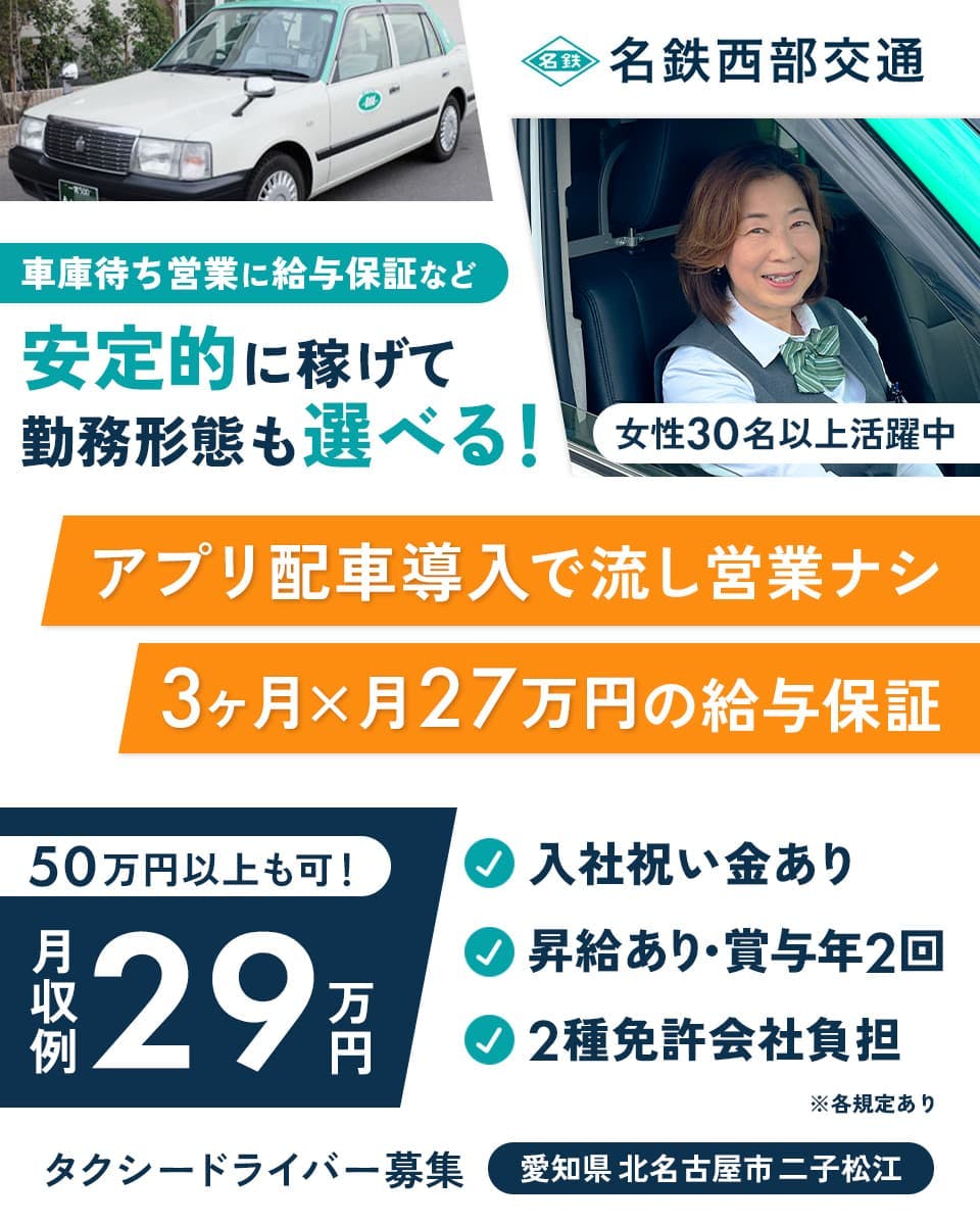 名鉄西部交通株式会社 車庫待ち営業に給与保証など 安定的に稼げて勤務形態も選べる! 女性30名以上活躍中 アプリ配車導入で流し営業ナシ 3ヶ月×月27万円の給与保証 50万円以上も可! 月収例29万円 入社祝金あり 昇給あり・賞与年2回 2種免許会社負担 タクシードライバー募集 愛知県北名古屋市二子松江 ※各規定あり
