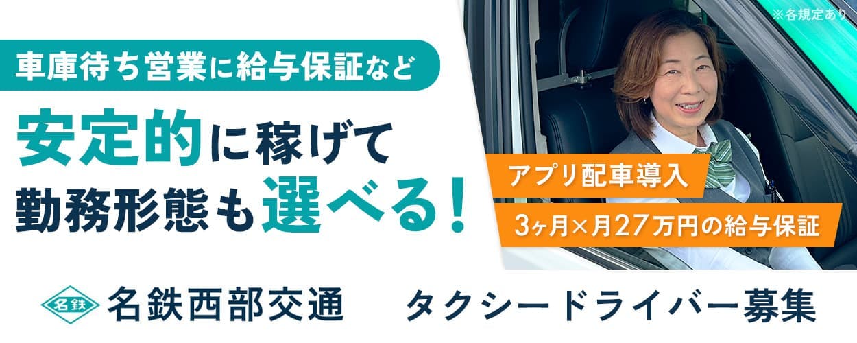 名鉄西部交通株式会社 車庫待ち営業に給与保証など 安定的に稼げて勤務形態も選べる! アプリ配車導入 3ヶ月×月27万円の給与保証 タクシードライバー募集 ※各規定あり