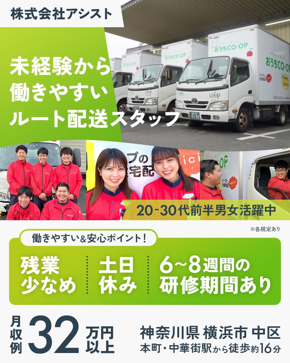 株式会社アシスト 未経験から働きやすいルート配送スタッフ 20-30代前半男女活躍中 働きやすい&安心ポイント! 残業少なめ 土日休み 6~8週間の研修期間あり 月収例32万円以上 ※各規定あり 神奈川県横浜市中区 元町・中華街駅から徒歩約16分