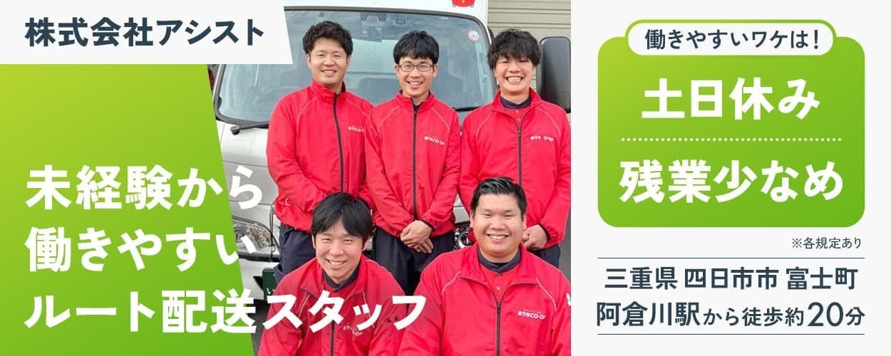 株式会社アシスト 未経験から働きやすいルート配送スタッフ 働きやすいワケは! 土日休み 残業少なめ 三重県 四日市市 富士町 阿倉川駅から徒歩約20分 ※各規定あり