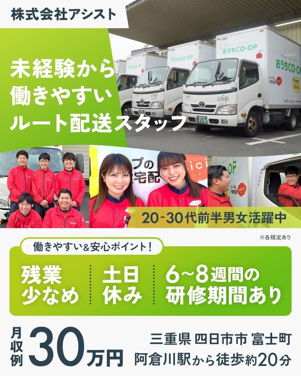 株式会社アシスト 未経験から働きやすいルート配送スタッフ 働きやすい&安心ポイント! 土日休み 残業少なめ 三重県 四日市市 富士町 阿倉川駅から徒歩約20分 ※各規定あり 土日休み 6~8週間の研修期間あり 月収例30万円 20-30代前半男女活躍中