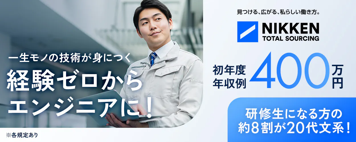 日研トータルソーシング(研修センター) 一生モノの技術が身につく 経験ゼロから エンジニアに! ※各規定あり 見つける、広がる、私らしい働き方。 NIKKEN TOTAL SOURCING 初年度年収例 400 万円 研修生になる方の 約8割が20代文系!