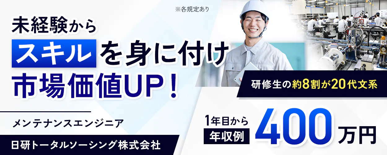 日研トータルソーシング(研修センター) 未経験から スキルを身に付け 市場価値UP! ※各規定あり メンテナンスエンジニア 日研トータルソーシング株式会社 研修生の約8割が20代文系 1年目から年収例 400 万円