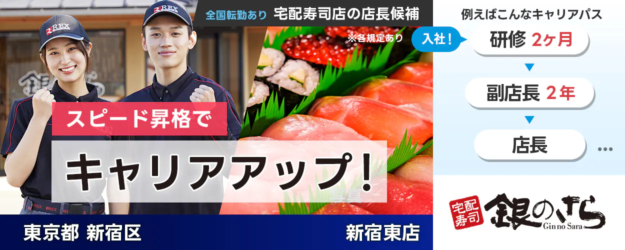 株式会社ライドオンエクスプレス　スピード昇格でキャリアアップ　例えばこんなキャリアパス　入社！　研修2ヶ月　副店長２年　店長　全国転勤あり　宅配寿司店の店長候補　銀のさら　東京都新宿区　新宿東店　※各規定あり