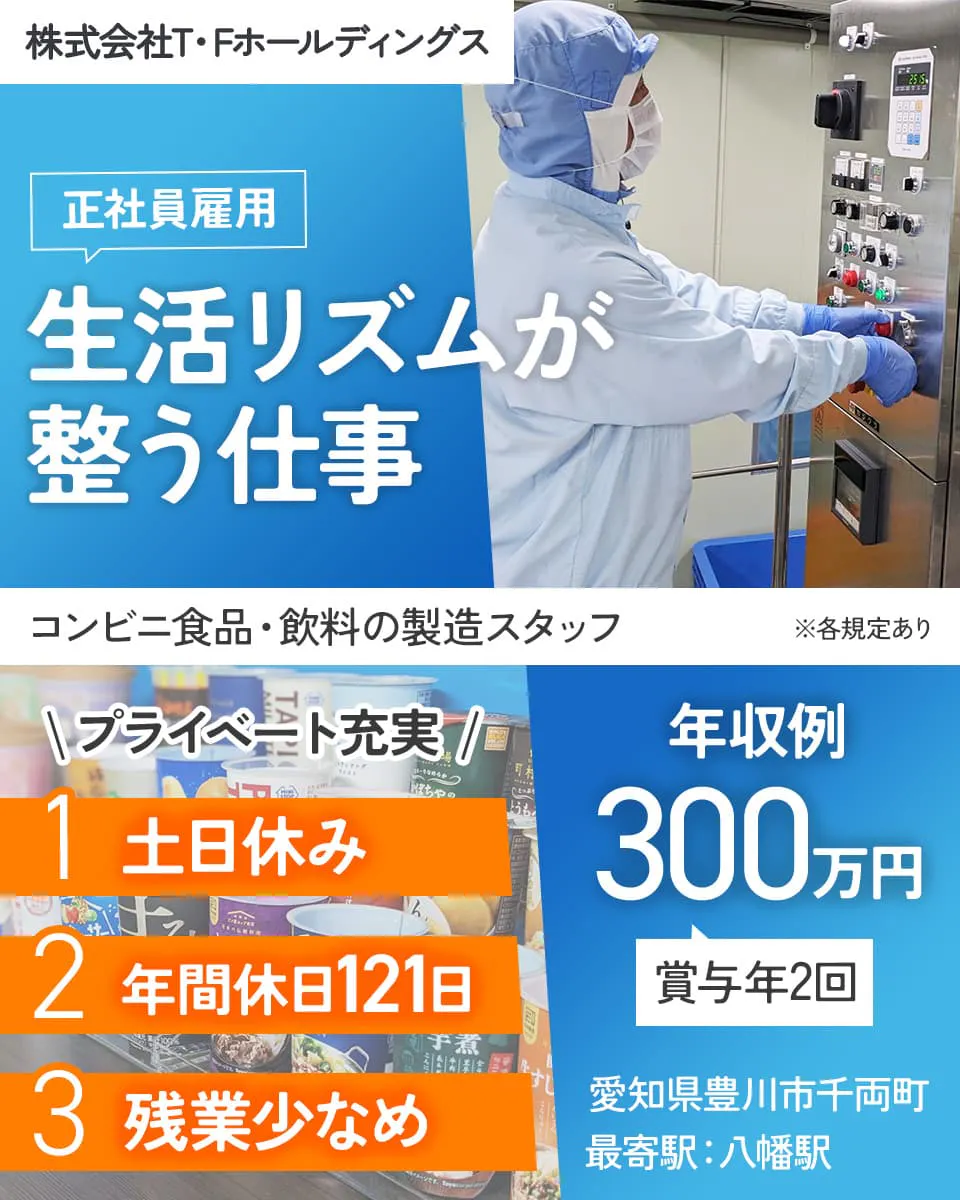 株式会社T・Fホールディングス 正社員雇用 生活リズムが整う仕事 コンビニ食品・飲料の製造スタッフ プライベート充実 土日休み 年間休日121日 残業少なめ 年収例300万円 賞与年2回 愛知県豊川市千両町 最寄駅:八幡駅 ※各規定あり