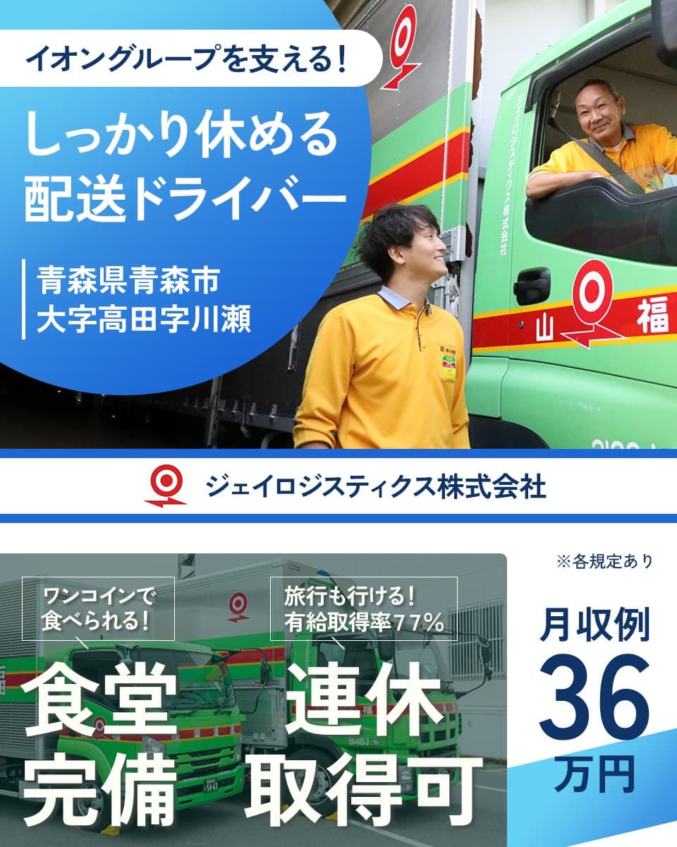 ジェイロジスティクス株式会社青森XD イオングループを支える! しっかり休める配送ドライバー 青森県青森市大字高田字川瀬 ワンコインで食べられる 食堂完備 旅行も行ける!有給取得率77% 連休取得可 月収例36万円 ※各規定あり