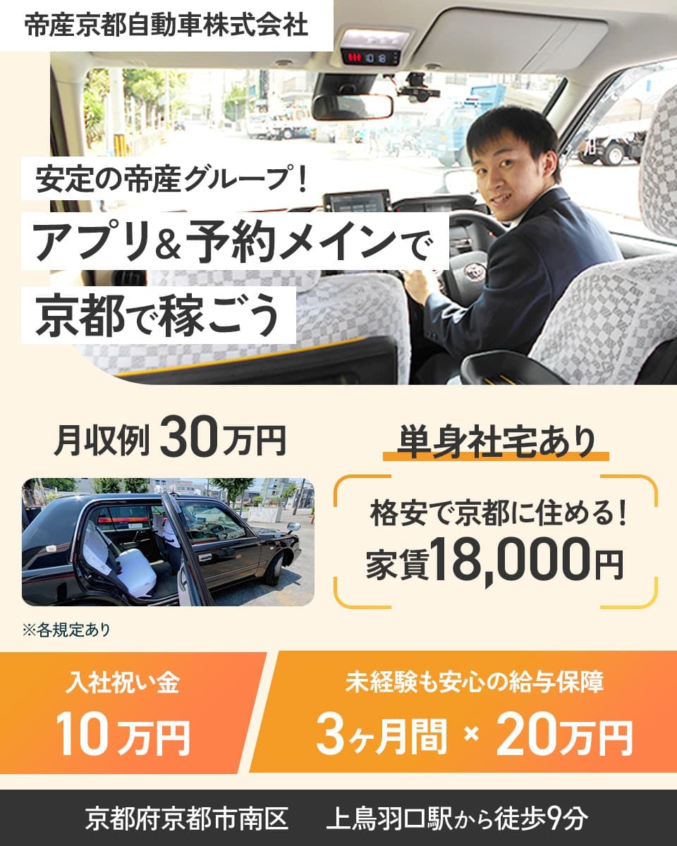 帝産自動車株式会社　安定の帝産グループ！　アプリ＆予約メインで京都で稼ごう　月収例30万円　単身社宅あり　格安で京都に住める！家賃18000円　入社祝金10万円　未経験も安心の給与保障　3ヶ月間✕20万円　京都府京都市南区　上鳥羽口駅から徒歩9分　※各規定あり