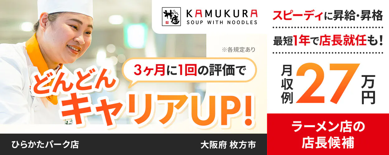 株式会社どうとんぼり神座　3ヶ月に1回の評価で　どんどんキャリアUP!　スピーディに昇給・昇格　最短1年で店長就任も！　月収例27万円　ラーメン店の店長候補　※各規定あり　