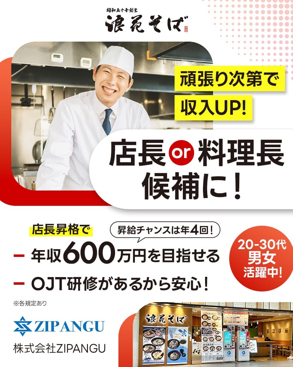 株式会社ZIPANGU　頑張り次第で収入UP！　店長or料理長候補に！　店長昇格で年収600万円を目指せる　昇給チャンスは年4回！　OJT研修があるから安心！　20-30代男女活躍中！　※各規定あり