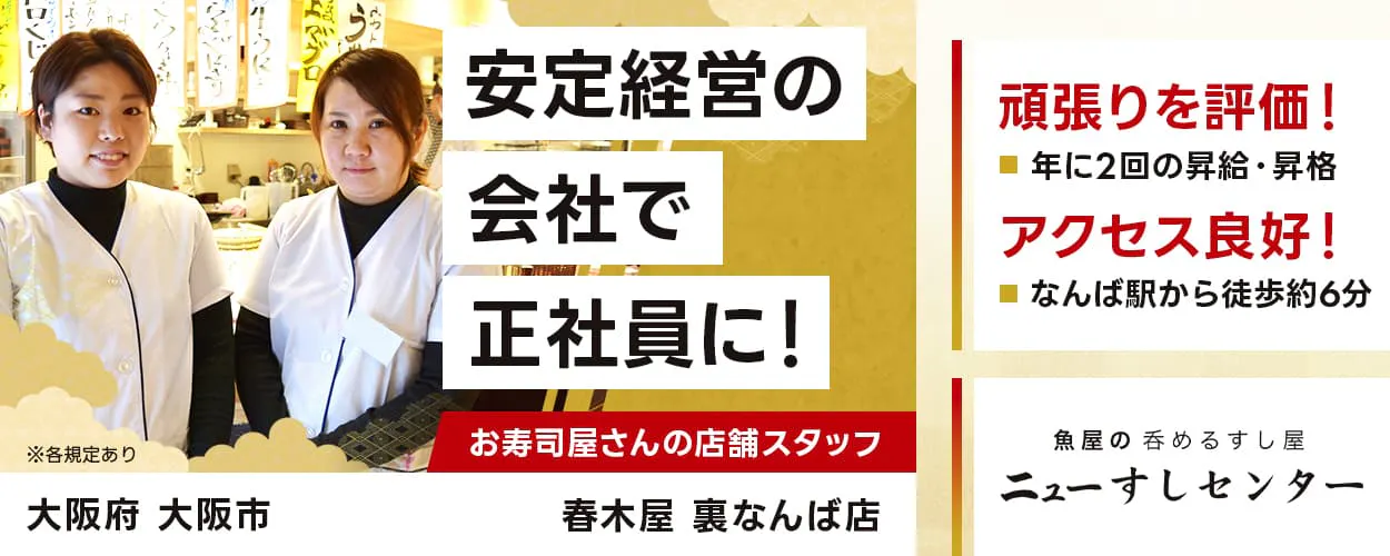 トラオム株式会社　ニューすしセンター　安定経営の会社で正社員に！　大阪府　大阪市　春木屋 裏なんば店　お寿司屋さんの店舗スタッフ　頑張りを評価！　年に2回の昇給・昇格　アクセス良好！　なんば駅から徒歩約6分　※各規定あり