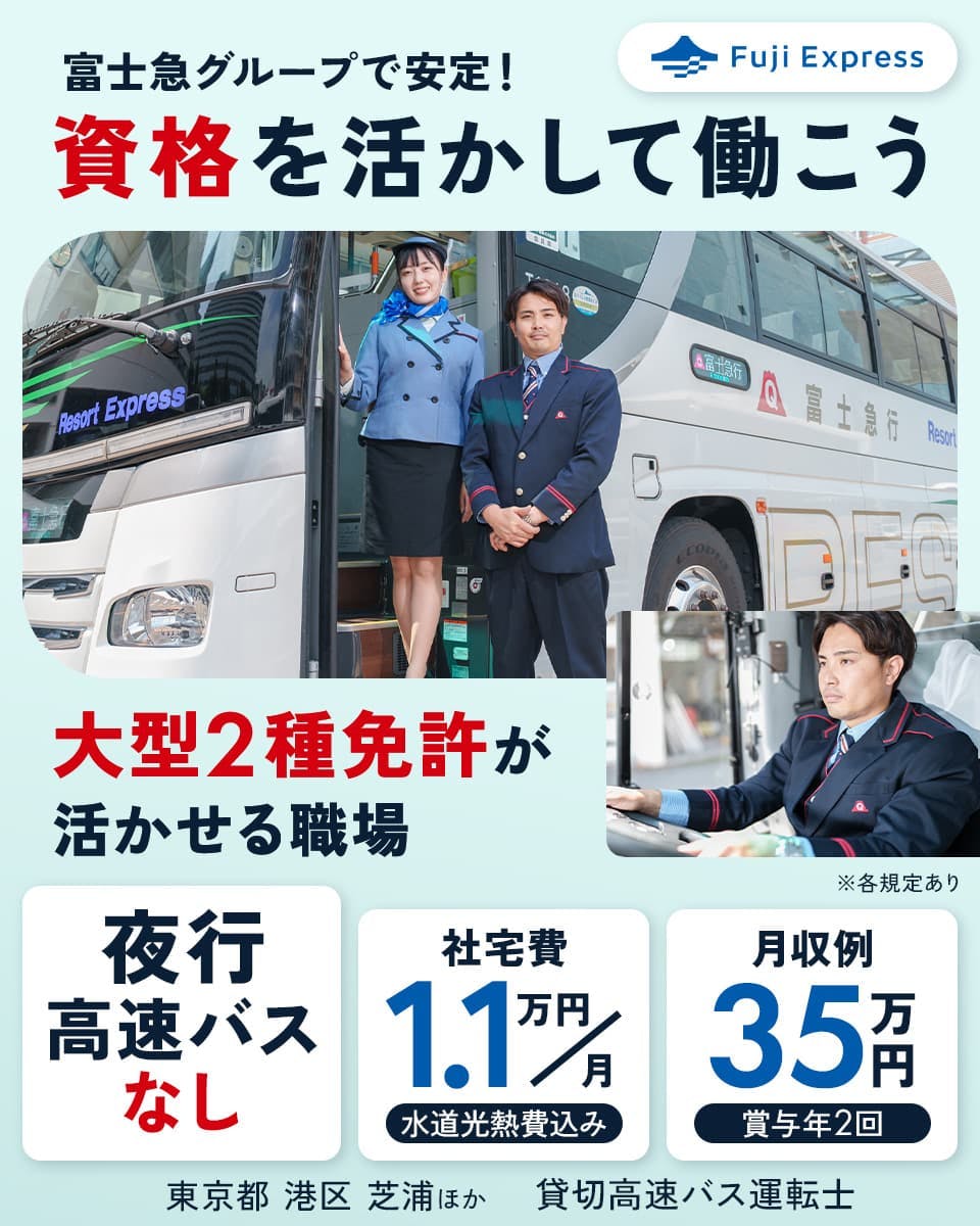 株式会社フジエクスプレス 富士急グループで安定!資格を活かして働こう 大型2種免許が活かせる職場 夜行高速バスなし 社宅費1.1万円/月|水道光熱費込み 月収例35万円|賞与年2回 東京都港区芝浦ほか 貸切高速バス運転士 ※各規定あり
