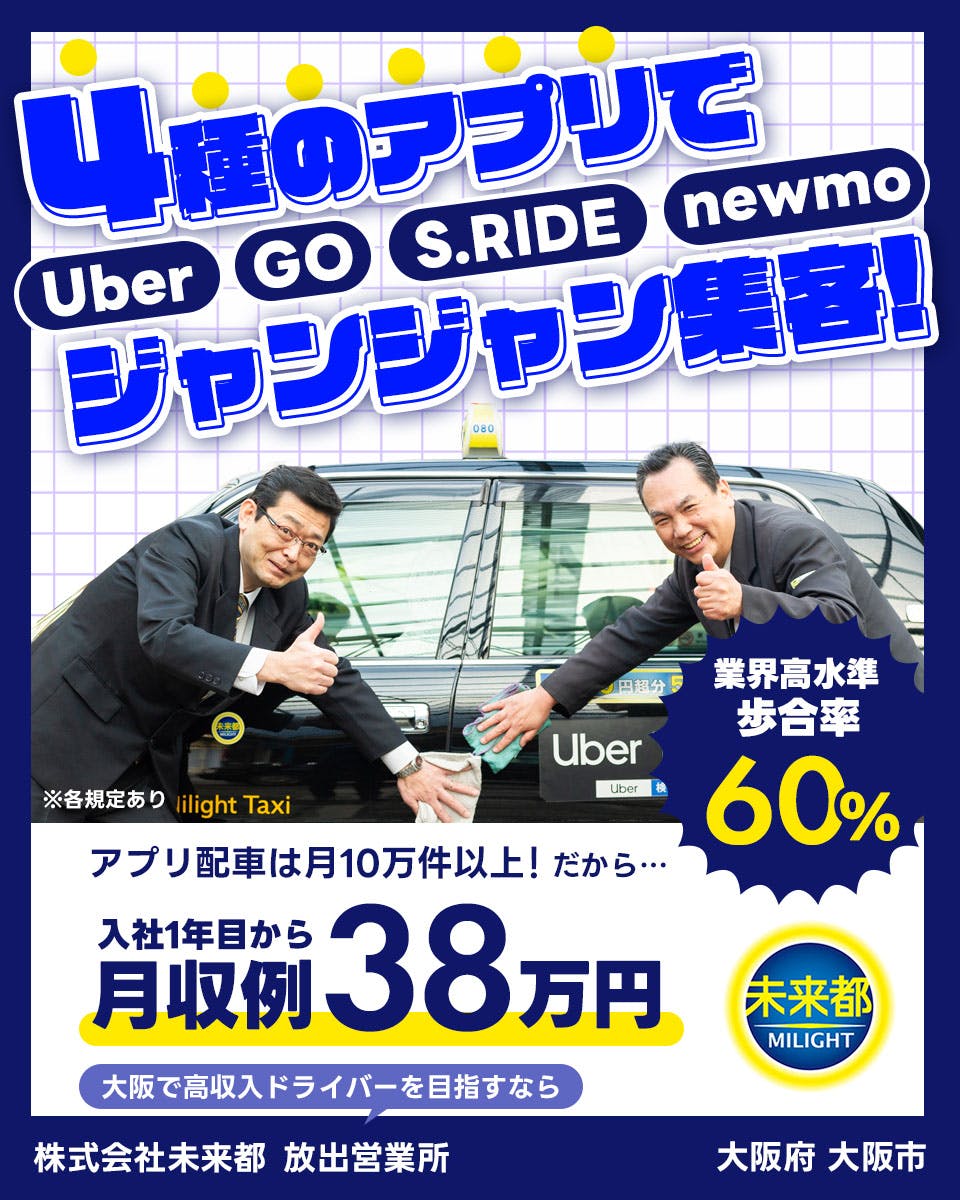株式会社未来都 4種のアプリでじゃんじゃん集客 Uber GO S .RIDE newmo ※各規定あり アプリ配車は毎月10万件以上 だから 入社一年目から月収例38万円 業界高水準 歩合りつ60パーセント 大阪で高収入ドライバーw目指すなら 株式会社未来都大阪市1051793bhttps://cdn.jobhouse.jp/article/images/corporations/1177_miraito/