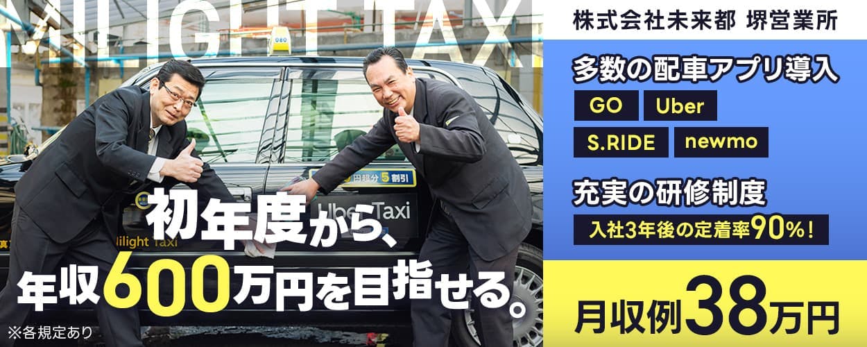 株式会社未来都 堺営業所 初年度から、年収600万円を目指せる。 月収例38万円 多数の配車アプリ導入|GO・Uber・S.RIDE・newmo 充実の研修制度|入社3年後の定着率90%! 大阪府堺市堺区 タクシードライバー ※各規定あり