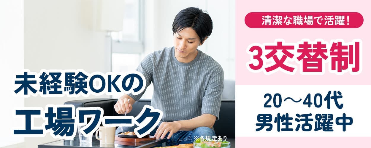 未経験OKの工場ワーク 清潔な職場で活躍! 3交替制 20~40代男性活躍中 ※各規定あり