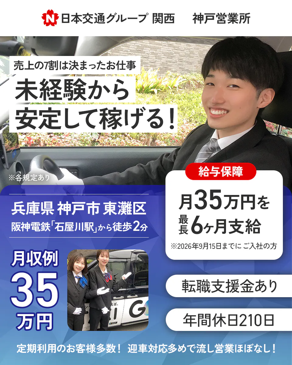 東京・日本交通株式会社　日本交通グループ関西　神戸営業所　売上の７割は決まったお仕事　未経験から安定して稼げる！　兵庫県神戸市東灘区　阪神電鉄「石屋川駅」から徒歩2分　月収例35万円　給与保障月35万円を最長6ヶ月支給　※2026年9月15日までに入社の方限定　転職支援金あり　年間休日210日　定期利用のお客様多数！迎車対応多めで流し営業ほぼなし！　※各規定あり