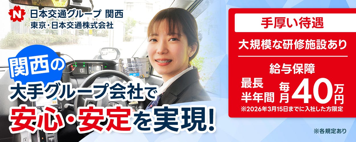 東京・日本交通株式会社　難波営業所　関西の大手グループ会社で安心・安定を実現！　手厚い待遇　大規模な研修施設あり　給与保障　再著言う半年間　毎月40万円　※2026年3月15日までに入社した方限定　※各規定あり