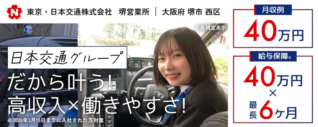 東京・日本交通株式会社　堺営業所　大阪府　堺市　西区　日本交通グループ だから叶う！　高収入・働きやすさ！　給与保障40万円・最長6ヶ月　月収例40万円　※2026年3月15日までに入社された方対象　※各規定あり