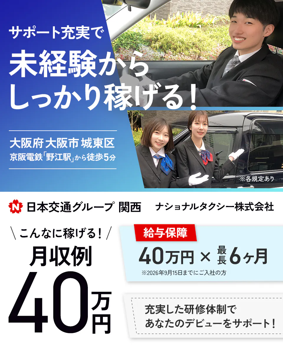 ナショナルタクシー株式会社　サポート充実で未経験からしっかり稼げる！　日本交通グループ関西　ナショナルタクシー株式会社　大阪府大阪市城東区　京阪電鉄野江駅から徒歩5分　　こんなに稼げる！　月収例40万円　充実した研修体制であなたのデビューをサポート　給与保障　40万円✕最長6ヶ月　※2026年9月15日までにご入社の方　※各規定あり
