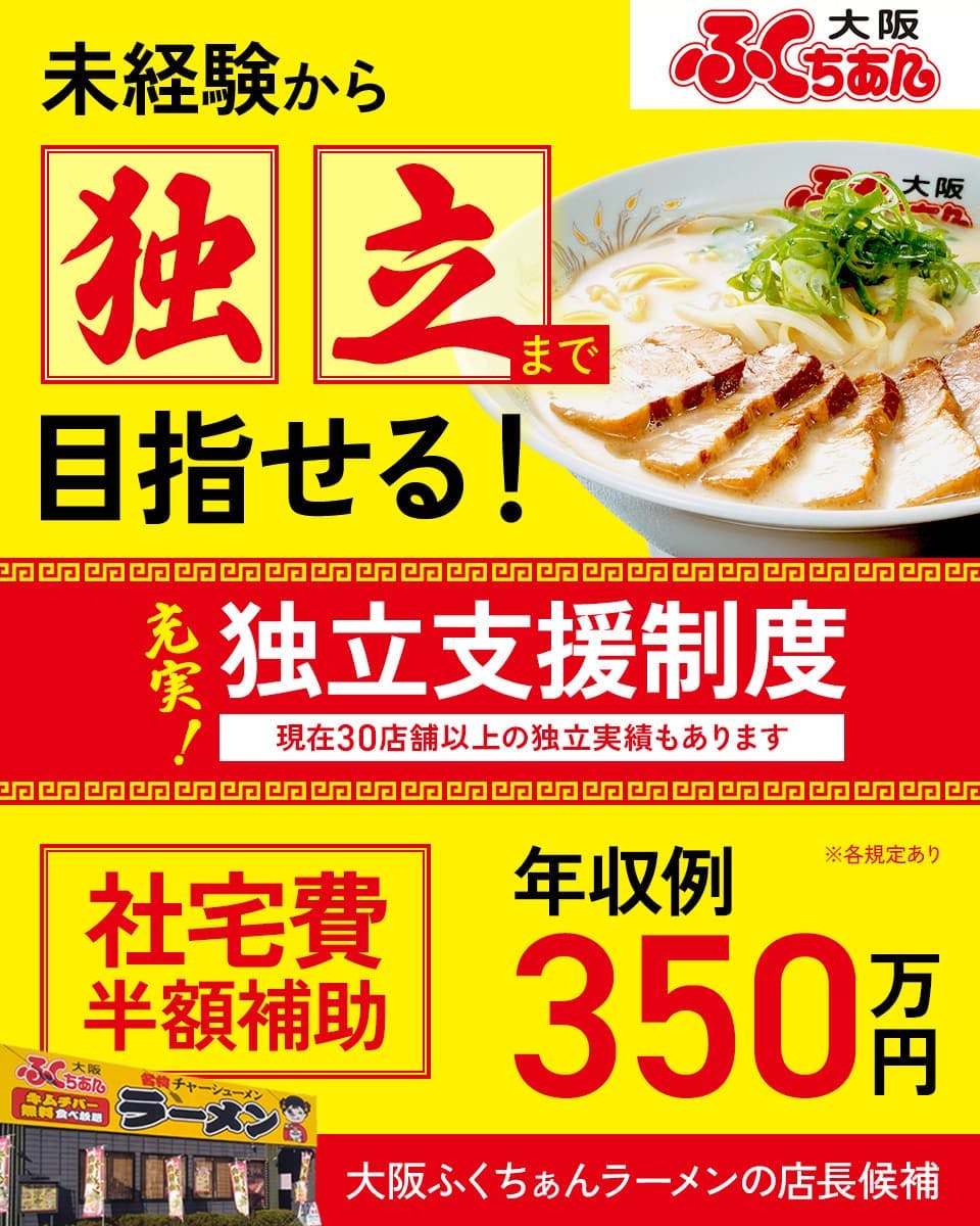 株式会社アストジャパン　未経験から独立まで目指せる！　充実！独立支援制度｜現在30店舗以上の独立実績もあります　社宅費半額補助　年収例350万円　大阪ふくちぁんラーメンの店長候補　※各規定あり