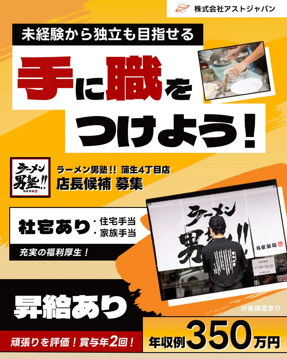 株式会社アストジャパン　未経験から独立も目指せる　手に職をつけよう　ラーメン男塾！！　蒲生4丁目店　店長候補募集　年収例350万円　賞与年2回　昇給あり　社宅あり　住宅手当　家族手当　※各規定あり