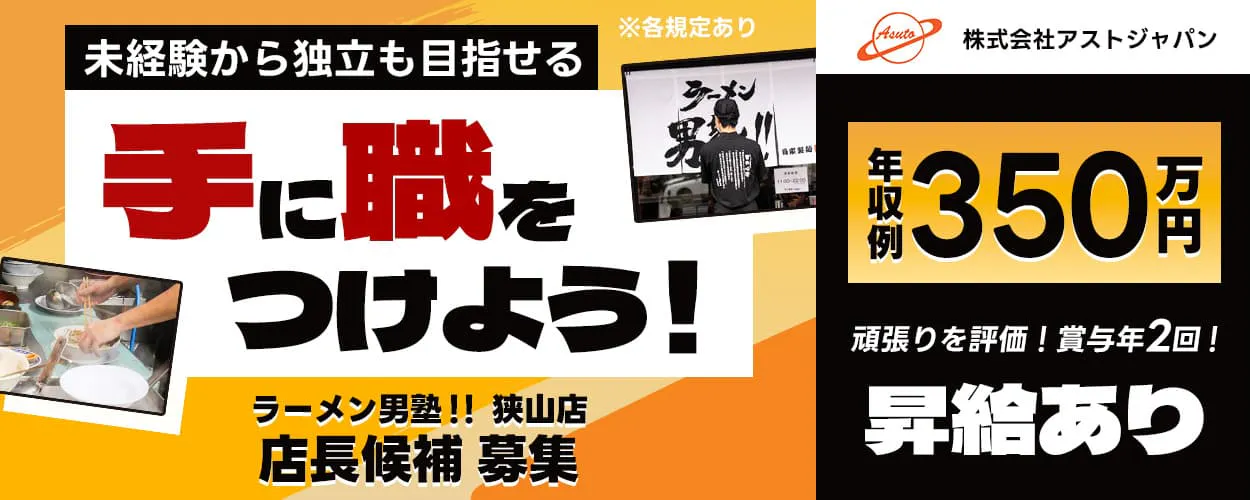株式会社アストジャパン ラーメン男塾!!狭山店 未経験から独立も目指せる 手に職をつけよう 店長候補募集 年収例350万円 昇給あり ※各規定あり