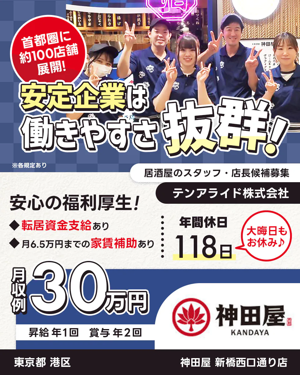 テンアライド株式会社　首都圏に約100店舗展開！　安定企業は働きやすさ抜群！　安心の福利厚生！　転居資金支給あり　6.5万円の家賃補助あり　年間休日118日　大晦日もお休み　居酒屋のスタッフ・店長候補募集　月収例30万円　昇給年1回　賞与年2回　※各規定あり