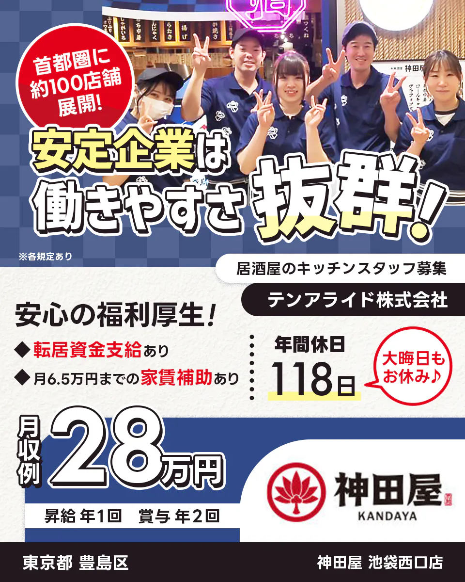テンアライド株式会社 首都圏に約100店舗展開! 安定企業は働きやすさ抜群! 安心の福利厚生! 転居資金支給あり 6.5万円の家賃補助あり 年間休日118日 大晦日もお休み 居酒屋のキッチンスタッフ募集 月収例30万円 昇給年1回 賞与年2回 神田屋 ※各規定あり