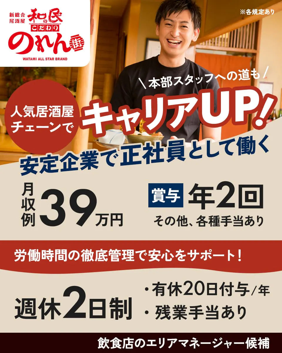 ワタミ 居酒屋　人気居酒屋チェーンでキャリアUP！　 安定企業で正社員として働く　本部スタッフへの道も　月収例39万円　賞与年2回　その他、各種手当あり　労働時間の徹底管理で安心をサポート!　週休2日制　有休年20日付与　残業手当あり　飲食店のエリアマネージャー候補　※各規定あり
