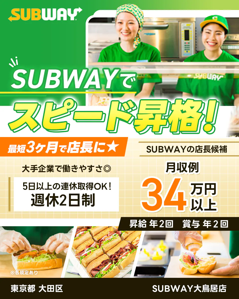 ワタミ　SUBWAYでスピード昇格　最短3ヶ月で店長に　大手企業で働きやすさ◎　5日以上の連休取得OK　週休2日制　月収例34万円以上　昇給年2回　賞与年2回　SUBWAYの店長候補　東京都　大田区　SUBWAY大鳥居店　※各規定あり
