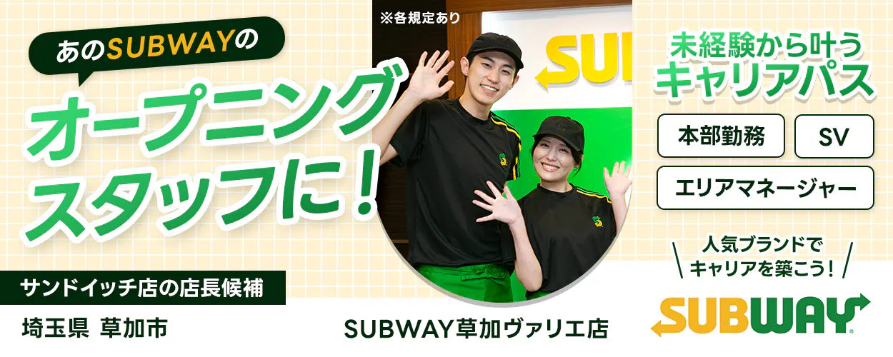 ワタミ　あのSUBWAYのオープニングスタッフに！　未経験から叶うキャリアパス　本部勤務　SV　エリアマネージャー　人気ブランドでキャリアを築こう！　サンドイッチ店の店長候補　※各規定あり　埼玉県草加市　SYBWAY草加ヴァリエ店