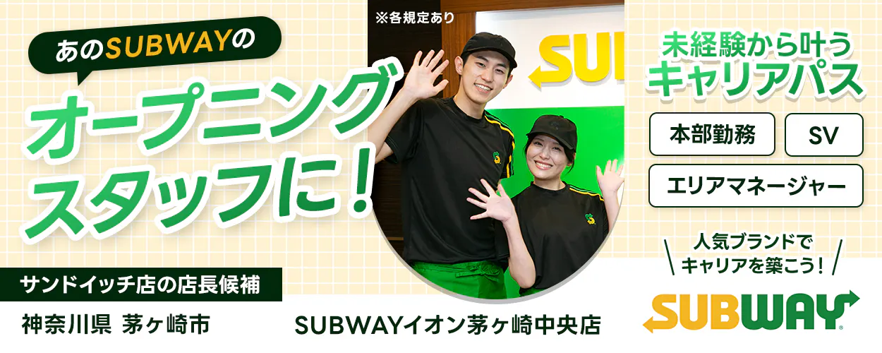 ワタミ あのSUBWAYのオープニングスタッフに! 未経験から叶うキャリアパス 本部勤務 SV エリアマネージャー 人気ブランドでキャリアを築こう! サンドイッチ店の店長候補 ※各規定あり 神奈川県 茅ヶ崎市 SUBWAYイオン茅ヶ崎中央店