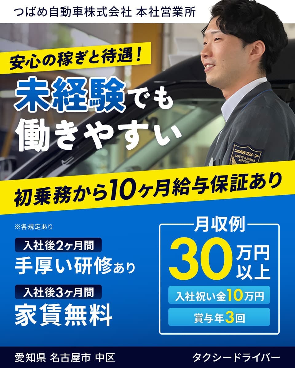 つばめ自動車株式会社 本社営業所 安心の稼ぎと待遇!未経験でも働きやすい 初乗務から10ヶ月給与保証あり 月収例30万円以上 入社祝い金10万円 賞与年3回 入社後2ヶ月間手厚い研修あり 入社後3ヶ月間家賃無料 愛知県名古屋市中区 タクシードライバー ※各規定あり