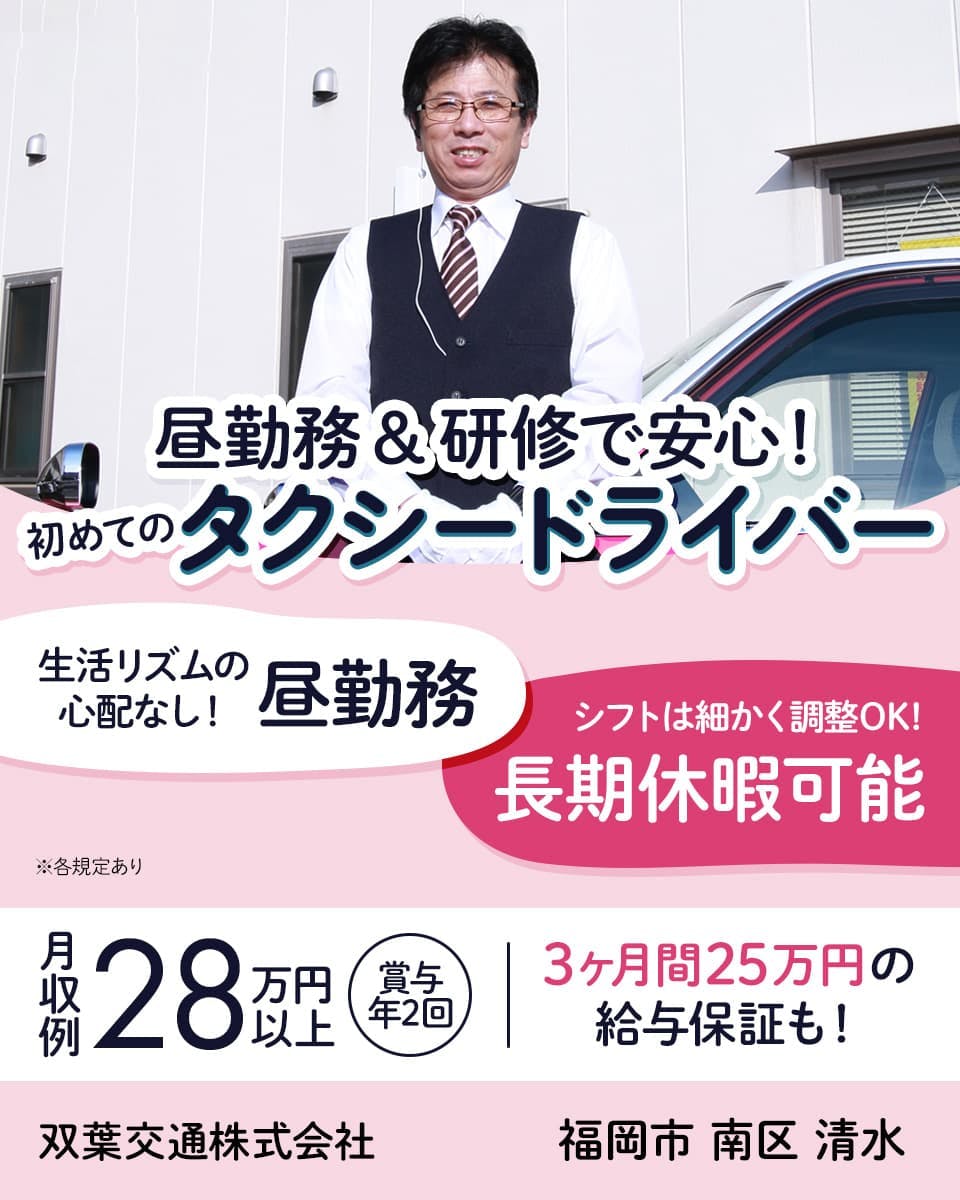 双葉交通株式会社 昼勤務・研修で安心! 初めてのタクシードライバー 生活リズムの心配なし! 昼勤務 シフトは細かく調整OK! 長期休暇可能! 月収例28万円以上 賞与年2回 3ヶ月25万円の給与保証も! 双葉交通株式会社 福岡市南区清水 ※各規定あり
