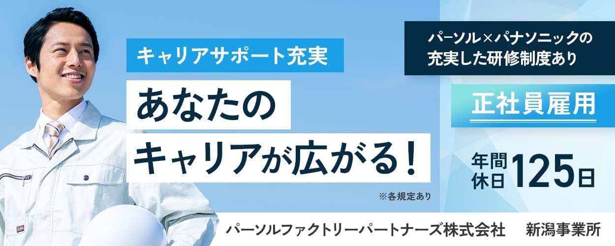 パーソルファクトリーパートナーズ株式会社　パーソルファクトリーズ株式会社　新潟事業所　キャリアサポート充実あなたのキャリアが広がる！　正社員雇用　パーソル　パナソニックの充実した研修制度あり　※各規定あり　年間休日１２５日