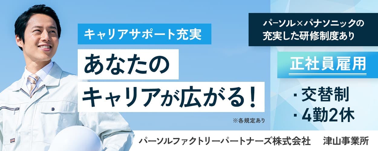 パーソルファクトリーパートナーズ株式会社　津山事業所　キャリアサポート充実　あなたのキャリアが広がる！　エリア社員雇用　パーソル×パナソニックの充実した研修制度あり　交替制　4勤2休　※各規定あり